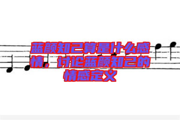 藍(lán)顏知己算是什么感情，討論藍(lán)顏知己的情感定義
