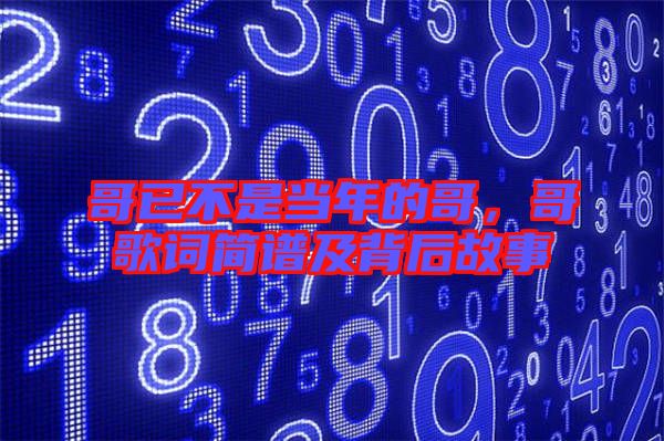 哥已不是當年的哥，哥歌詞簡譜及背后故事