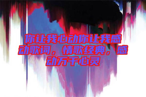 你讓我心動(dòng)你讓我感動(dòng)歌詞，情歌經(jīng)典，感動(dòng)萬千心靈