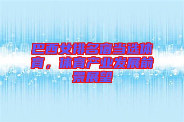 巴西女排名宿當(dāng)選體育，體育產(chǎn)業(yè)發(fā)展前景展望