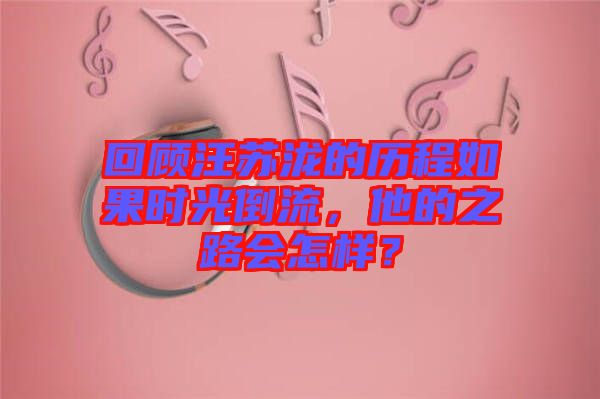 回顧汪蘇瀧的歷程如果時(shí)光倒流，他的之路會怎樣？