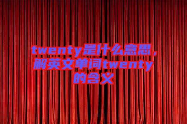 twenty是什么意思，解英文單詞twenty的含義