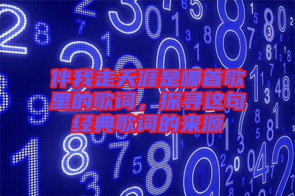 伴我走天涯是哪首歌里的歌詞，探尋這句經典歌詞的來源