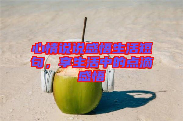 心情說說感悟生活短句，享生活中的點滴感悟