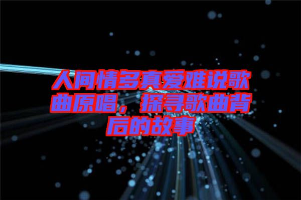 人間情多真愛難說歌曲原唱，探尋歌曲背后的故事