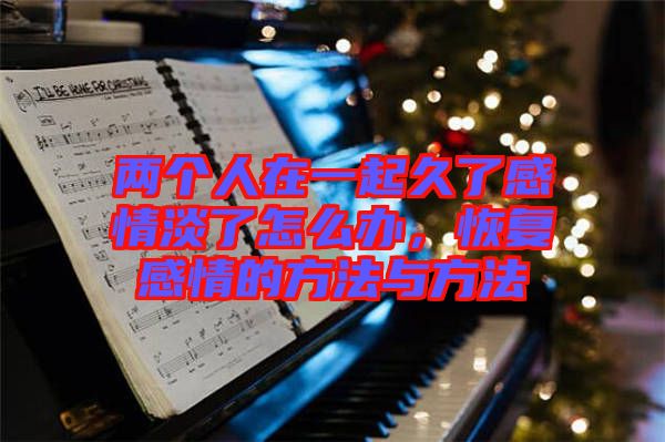 兩個人在一起久了感情淡了怎么辦，恢復感情的方法與方法