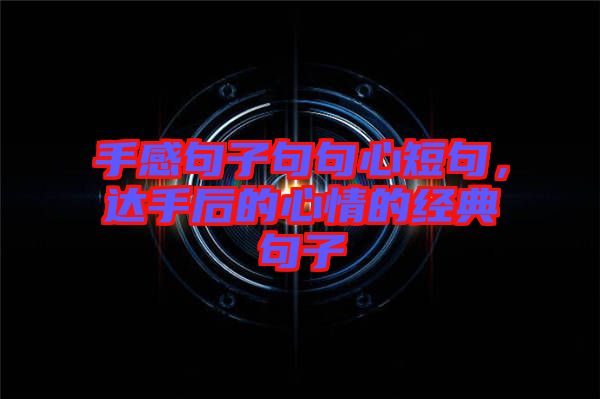 手感句子句句心短句，達手后的心情的經典句子