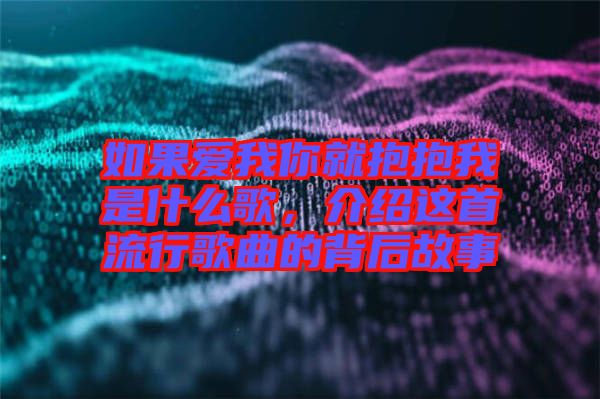 如果愛我你就抱抱我是什么歌，介紹這首流行歌曲的背后故事