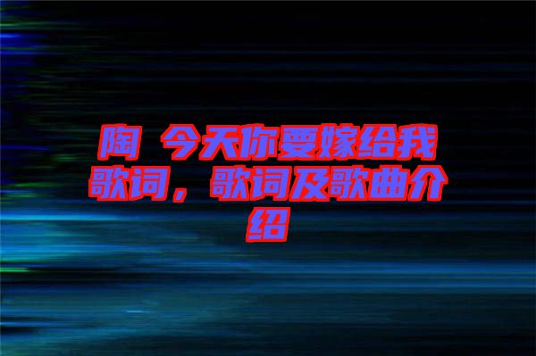 陶喆今天你要嫁給我歌詞，歌詞及歌曲介紹