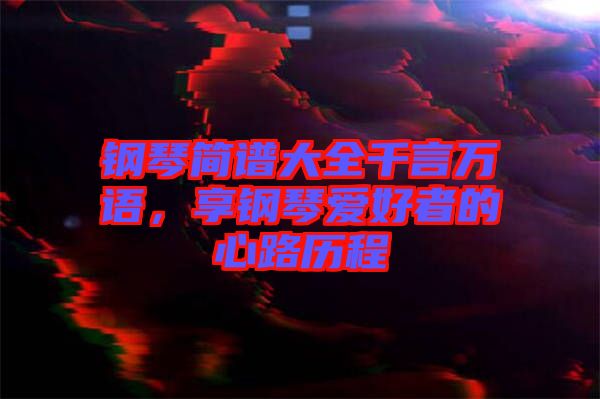 鋼琴簡譜大全千言萬語，享鋼琴愛好者的心路歷程