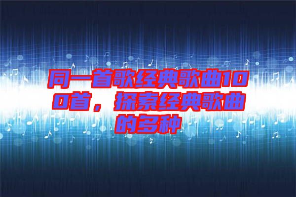 同一首歌經典歌曲100首，探索經典歌曲的多種