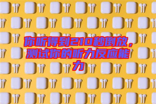 你聽得到210秒倒放，測試你的聽力反應能力