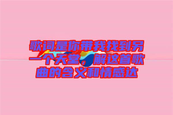 歌詞是你帶我找到另一個天堂，解這首歌曲的含義和情感達