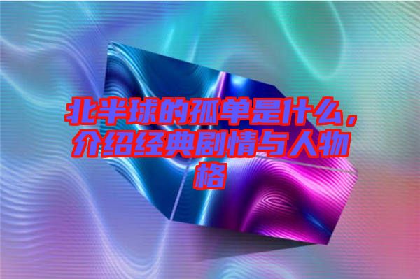 北半球的孤單是什么，介紹經(jīng)典劇情與人物格