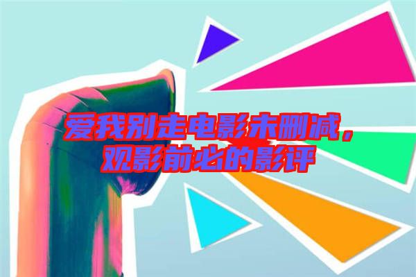 愛我別走電影未刪減，觀影前必的影評