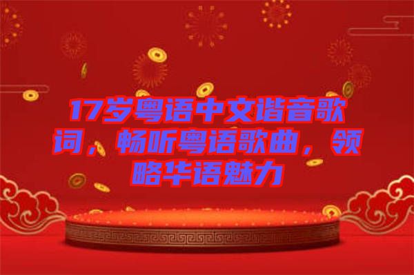 17歲粵語中文諧音歌詞，暢聽粵語歌曲，領(lǐng)略華語魅力