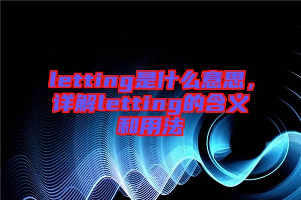 letting是什么意思，詳解letting的含義和用法