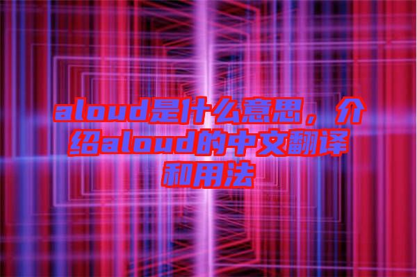 aloud是什么意思，介紹aloud的中文翻譯和用法
