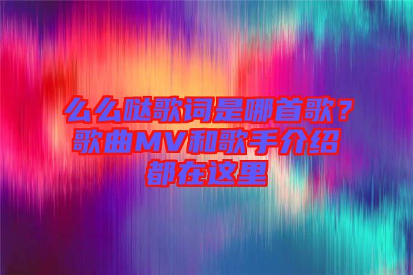 么么噠歌詞是哪首歌？歌曲MV和歌手介紹都在這里