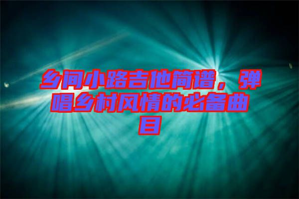 鄉(xiāng)間小路吉他簡(jiǎn)譜，彈唱鄉(xiāng)村風(fēng)情的必備曲目