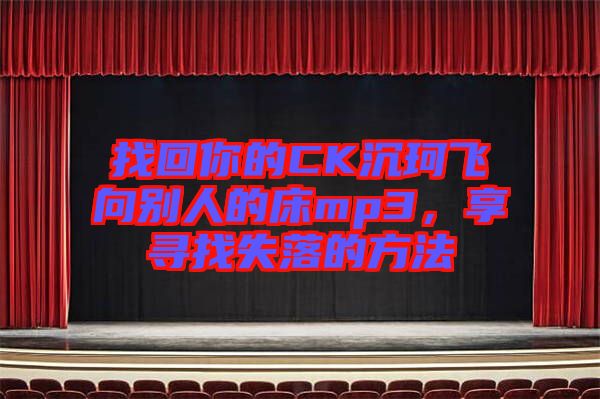 找回你的CK沉珂飛向別人的床mp3，享尋找失落的方法