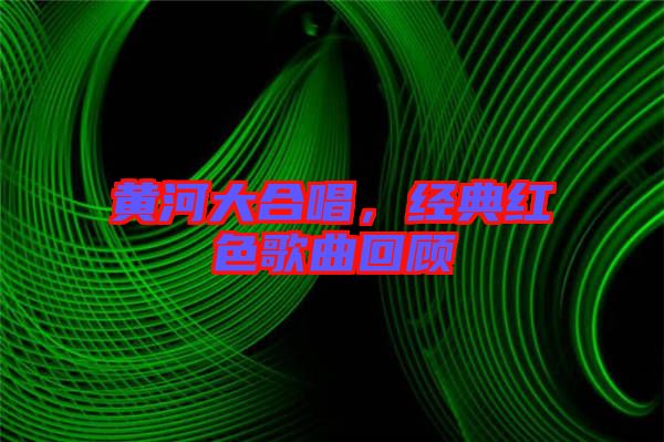 黃河大合唱，經典紅色歌曲回顧
