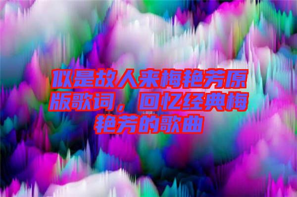似是故人來梅艷芳原版歌詞，回憶經(jīng)典梅艷芳的歌曲