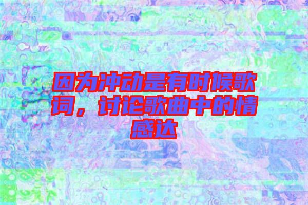 因為沖動是有時候歌詞，討論歌曲中的情感達