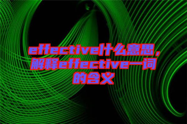 effective什么意思，解釋effective一詞的含義