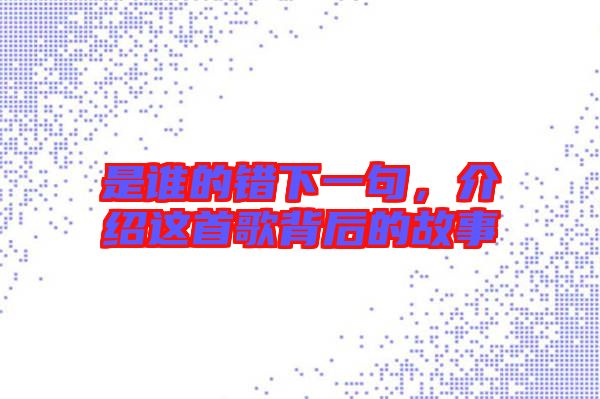 是誰的錯下一句，介紹這首歌背后的故事