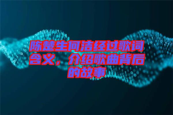陳楚生何潔經(jīng)過(guò)歌詞含義，介紹歌曲背后的故事