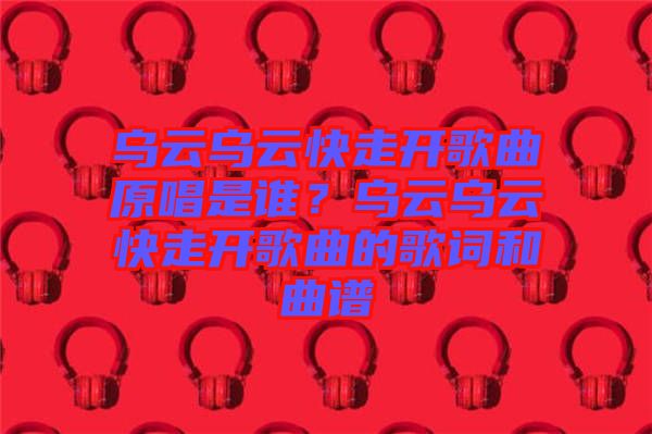烏云烏云快走開歌曲原唱是誰？烏云烏云快走開歌曲的歌詞和曲譜