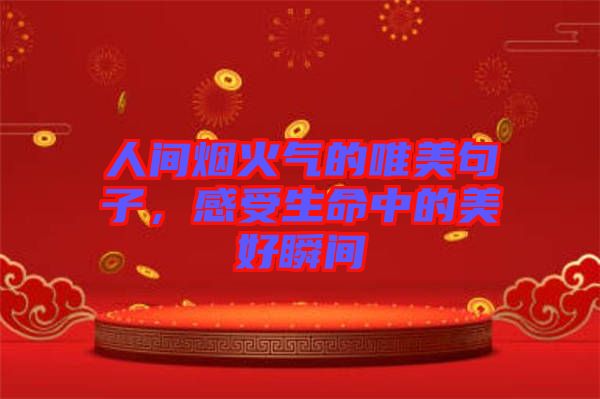 人間煙火氣的唯美句子，感受生命中的美好瞬間