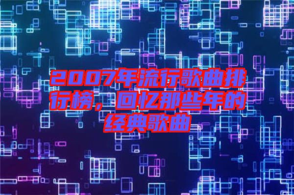 2007年流行歌曲排行榜，回憶那些年的經典歌曲