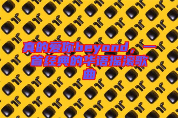 真的愛你beyond，一首經(jīng)典的華語搖滾歌曲