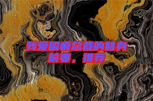 殘愛留痕總裁的替身前妻，推薦