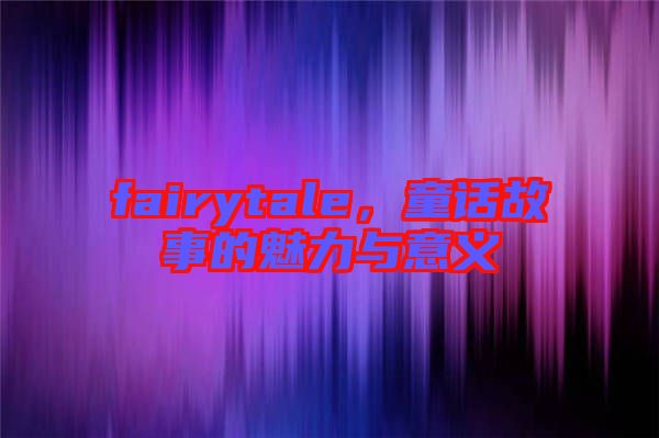 fairytale，童話故事的魅力與意義