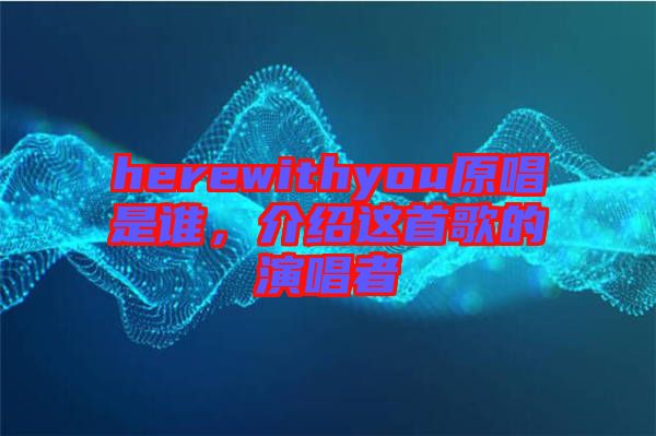 herewithyou原唱是誰，介紹這首歌的演唱者