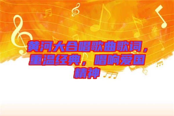 黃河大合唱歌曲歌詞，重溫經(jīng)典，唱響愛國精神