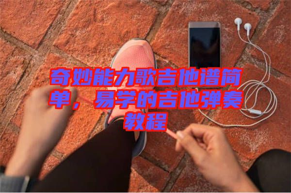 奇妙能力歌吉他譜簡(jiǎn)單，易學(xué)的吉他彈奏教程