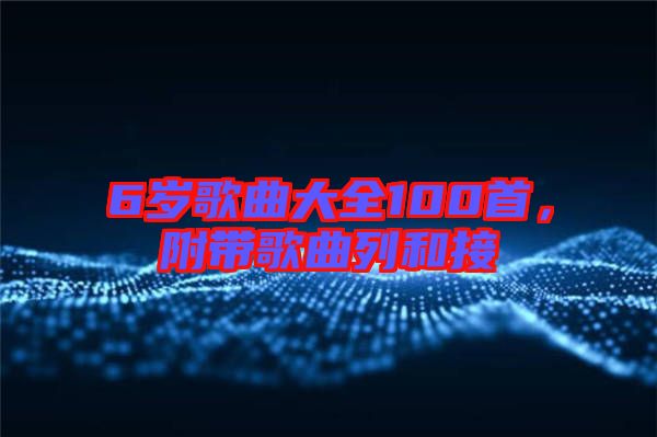 6歲歌曲大全100首，附帶歌曲列和接