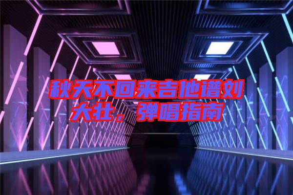 秋天不回來吉他譜劉大壯，彈唱指南