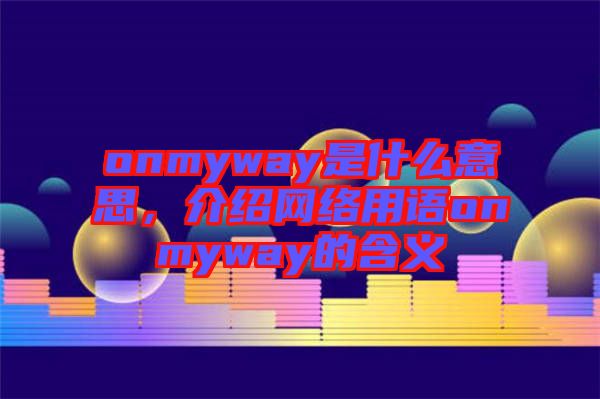 onmyway是什么意思，介紹網絡用語onmyway的含義