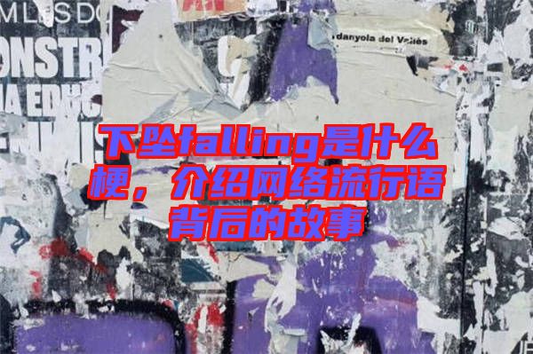 下墜falling是什么梗，介紹網(wǎng)絡(luò)流行語背后的故事