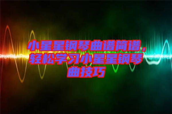 小星星鋼琴曲譜簡(jiǎn)譜，輕松學(xué)習(xí)小星星鋼琴曲技巧