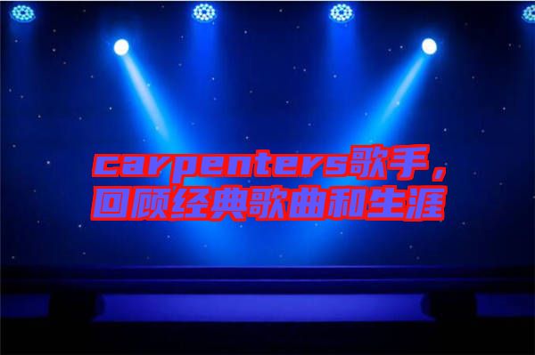 carpenters歌手，回顧經典歌曲和生涯