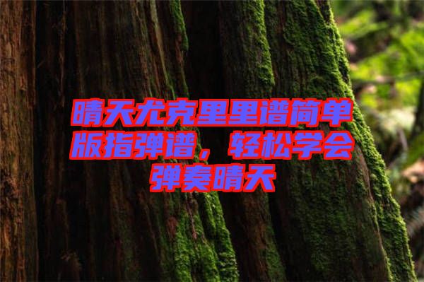 晴天尤克里里譜簡單版指彈譜，輕松學(xué)會彈奏晴天