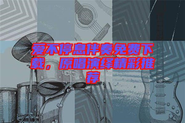 愛不停息伴奏免費下載，原唱演繹精彩推薦