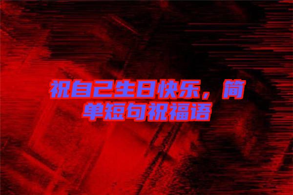 祝自己生日快樂，簡單短句祝福語