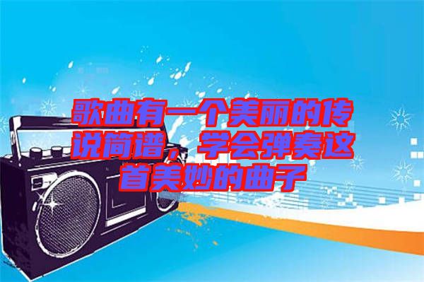 歌曲有一個(gè)美麗的傳說(shuō)簡(jiǎn)譜，學(xué)會(huì)彈奏這首美妙的曲子